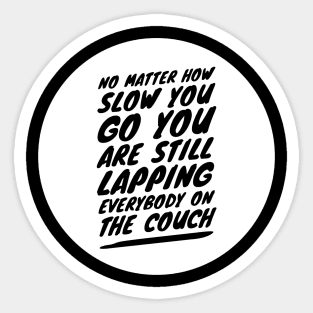 No matter how slow you go you are still lapping everybody on the couch Sticker